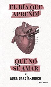 «El día que aprendí que no sé amar» de Aura García-Junco