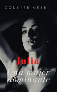 «JULIA: UNA MUJER DOMINANTE : Novela Erótica para mayores de 18» de Colette Green