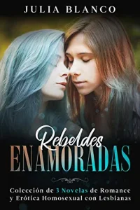 «Rebeldes Enamoradas: Colección de 3 Novelas de Romance y Erótica Homosexual con Lesbianas» de Julia Blanco