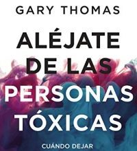 «Aléjate de las personas tóxicas: Cuándo dejar una amistad » de Gary Thomas